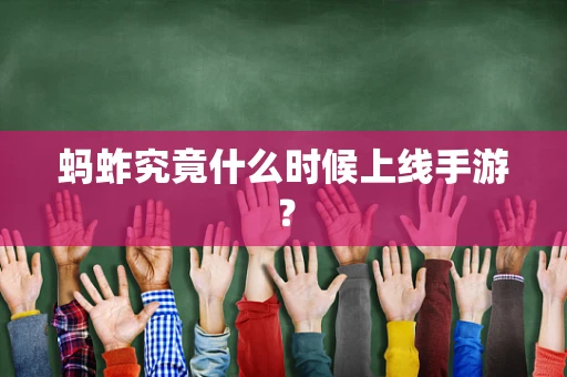 蚂蚱究竟什么时候上线手游？