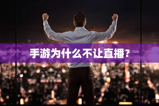手游为什么不让直播？