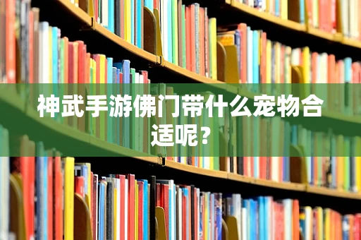 神武手游佛门带什么宠物合适呢？