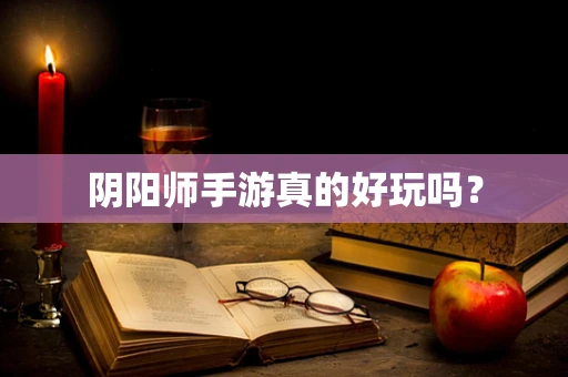 阴阳师手游真的好玩吗？