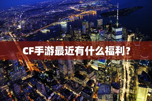 CF手游最近有什么福利？