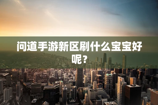 问道手游新区刷什么宝宝好呢？