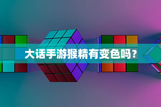 大话手游猴精有变色吗？