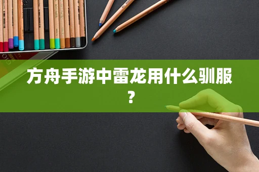 方舟手游中雷龙用什么驯服？