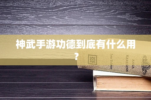 神武手游功德到底有什么用？