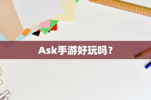 Ask手游好玩吗？