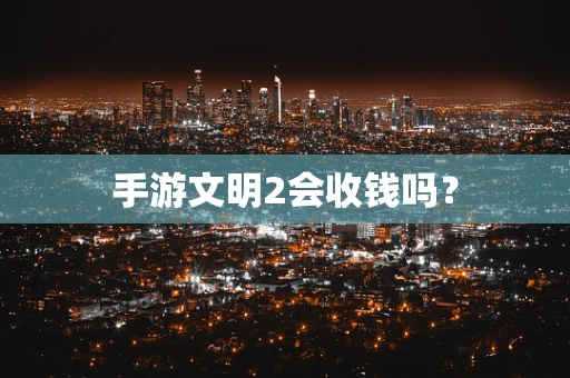 手游文明2会收钱吗？