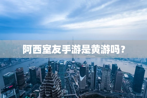 阿西室友手游是黄游吗？