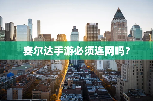 赛尔达手游必须连网吗？