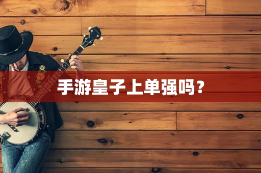 手游皇子上单强吗？