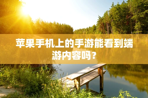 苹果手机上的手游能看到端游内容吗？