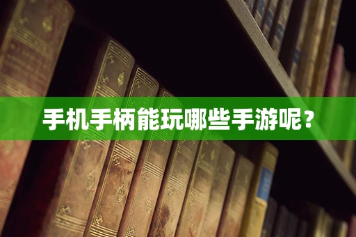 手机手柄能玩哪些手游呢？