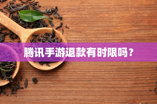 腾讯手游退款有时限吗？