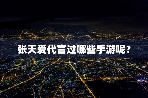 张天爱代言过哪些手游呢？