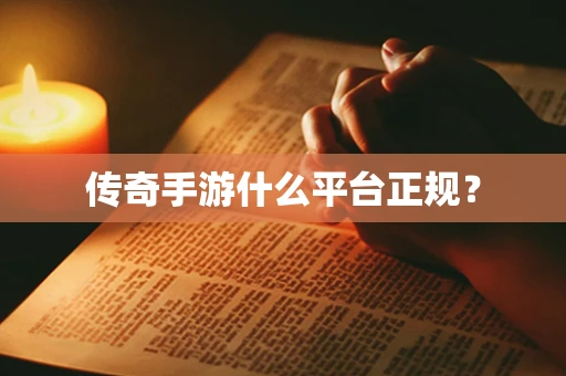 传奇手游什么平台正规？