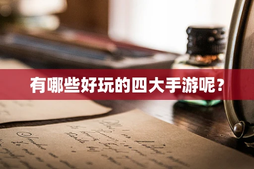有哪些好玩的四大手游呢？
