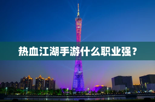 热血江湖手游什么职业强？