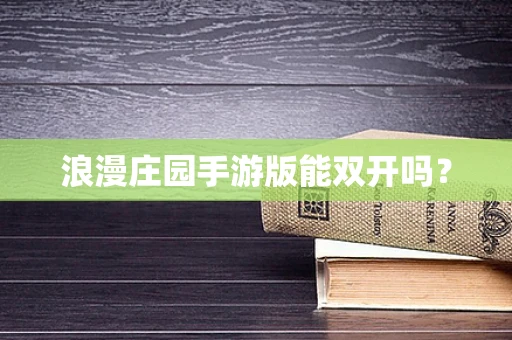 浪漫庄园手游版能双开吗？