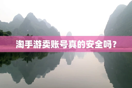 淘手游卖账号真的安全吗？
