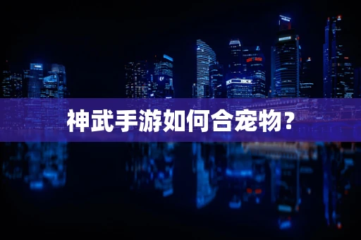 神武手游如何合宠物？