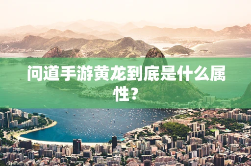 问道手游黄龙到底是什么属性？