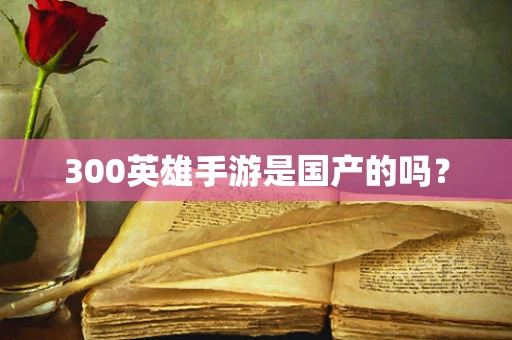 300英雄手游是国产的吗？