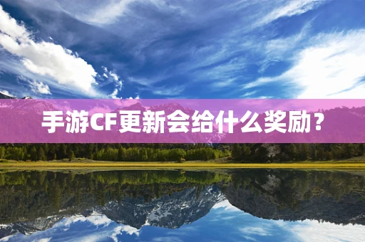 手游CF更新会给什么奖励？