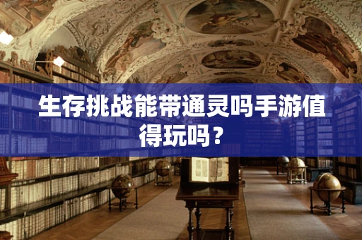 生存挑战能带通灵吗手游值得玩吗？