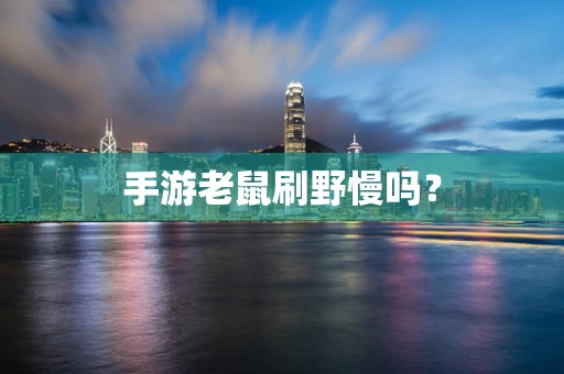手游老鼠刷野慢吗？