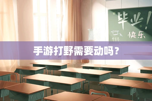 手游打野需要动吗？