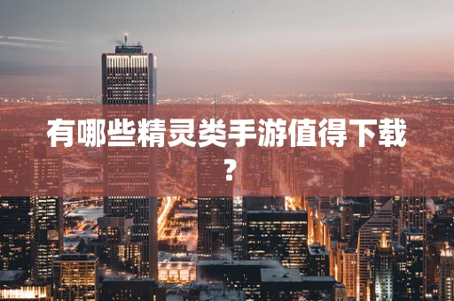 有哪些精灵类手游值得下载？