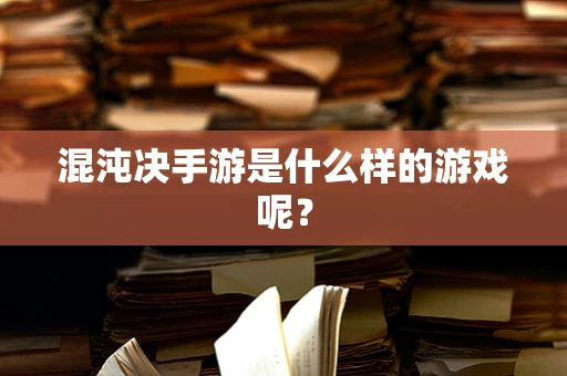混沌决手游是什么样的游戏呢？