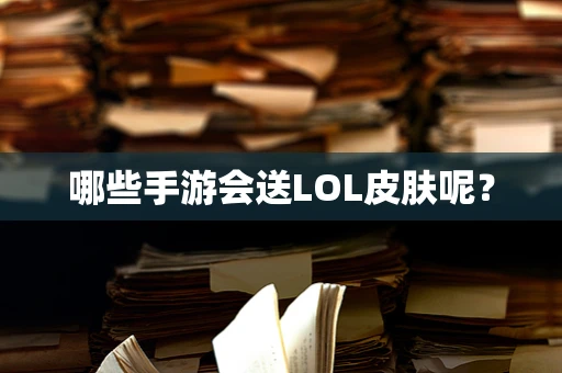 哪些手游会送LOL皮肤呢？