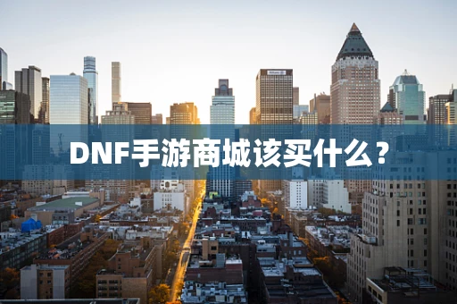DNF手游商城该买什么？