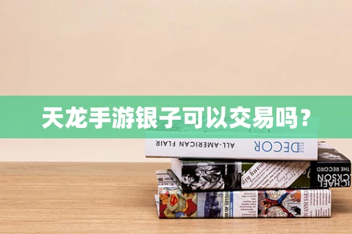天龙手游银子可以交易吗？