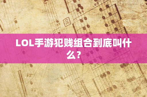 LOL手游犯贱组合到底叫什么？