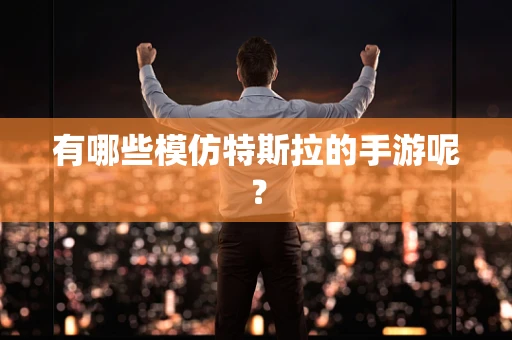 有哪些模仿特斯拉的手游呢？
