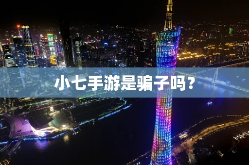 小七手游是骗子吗？