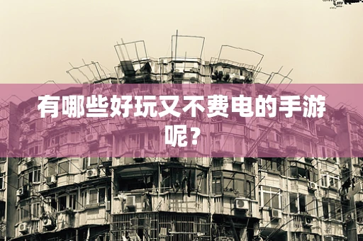 有哪些好玩又不费电的手游呢？