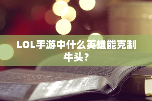 LOL手游中什么英雄能克制牛头？