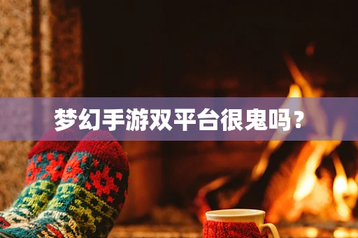 梦幻手游双平台很鬼吗？