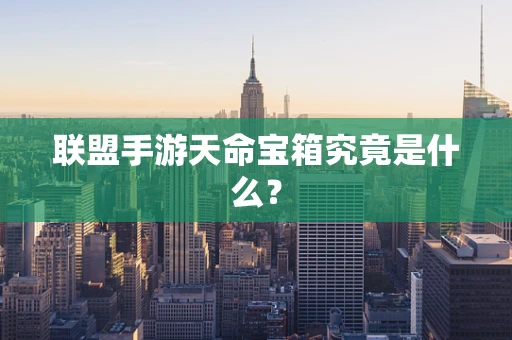 联盟手游天命宝箱究竟是什么？