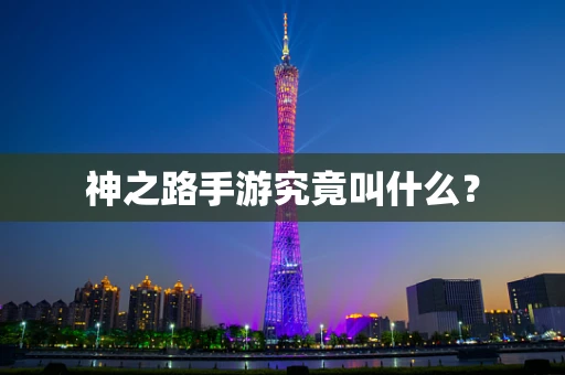神之路手游究竟叫什么？