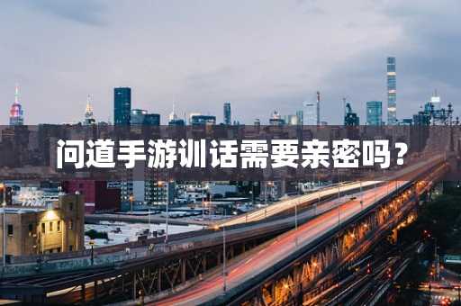 问道手游训话需要亲密吗？