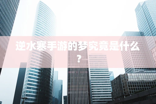 逆水寒手游的梦究竟是什么？