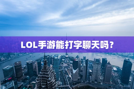 LOL手游能打字聊天吗？