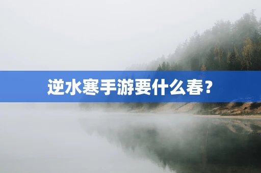 逆水寒手游要什么春？