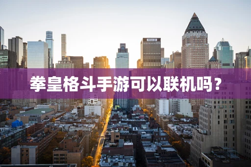 拳皇格斗手游可以联机吗？