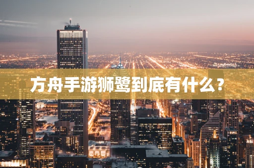 方舟手游狮鹭到底有什么？