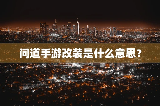 问道手游改装是什么意思？